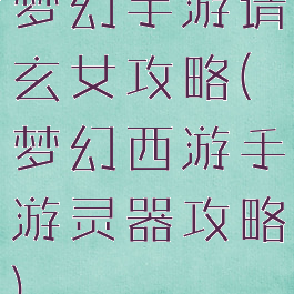 梦幻手游请玄女攻略(梦幻西游手游灵器攻略)