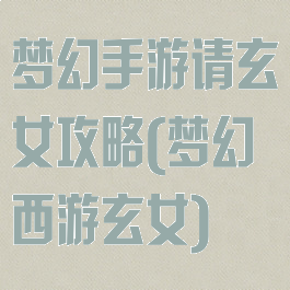 梦幻手游请玄女攻略(梦幻西游玄女)