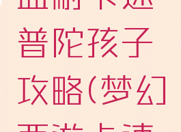 梦幻手游血耐卡速普陀孩子攻略(梦幻西游卡速孩子)