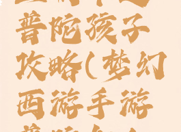 梦幻手游血耐卡速普陀孩子攻略(梦幻西游手游普陀加血量)