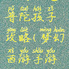 梦幻手游血耐卡速普陀孩子攻略(梦幻西游手游普陀配速宝宝)