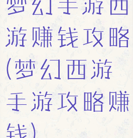 梦幻手游西游赚钱攻略(梦幻西游手游攻略赚钱)