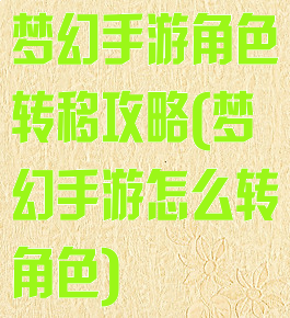 梦幻手游角色转移攻略(梦幻手游怎么转角色)