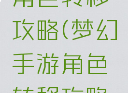 梦幻手游角色转移攻略(梦幻手游角色转移攻略视频)