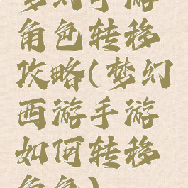 梦幻手游角色转移攻略(梦幻西游手游如何转移角色)