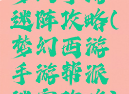 梦幻手游迷阵攻略(梦幻西游手游帮派迷宫攻略)