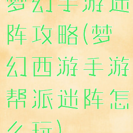 梦幻手游迷阵攻略(梦幻西游手游帮派迷阵怎么玩)