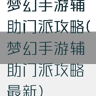梦幻手游辅助门派攻略(梦幻手游辅助门派攻略最新)