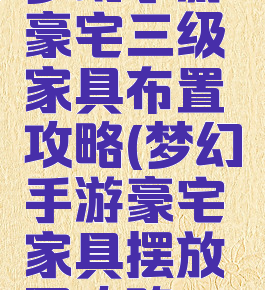 梦幻手游豪宅三级家具布置攻略(梦幻手游豪宅家具摆放图攻略)