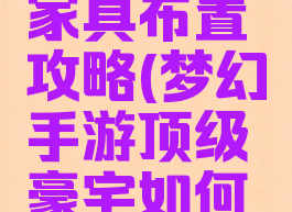 梦幻手游豪宅三级家具布置攻略(梦幻手游顶级豪宅如何配家具合算)