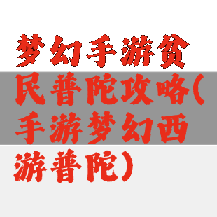 梦幻手游贫民普陀攻略(手游梦幻西游普陀)