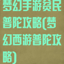 梦幻手游贫民普陀攻略(梦幻西游普陀攻略)
