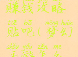 梦幻手游赚钱攻略贴吧(梦幻手游怎么赚钱攻略)