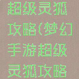 梦幻手游超级灵狐攻略(梦幻手游超级灵狐攻略大全)