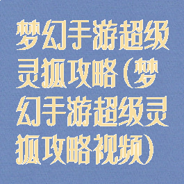 梦幻手游超级灵狐攻略(梦幻手游超级灵狐攻略视频)