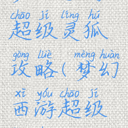 梦幻手游超级灵狐攻略(梦幻西游超级灵狐)
