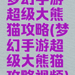 梦幻手游超级大熊猫攻略(梦幻手游超级大熊猫攻略视频)