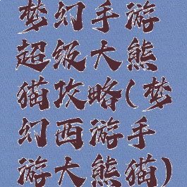 梦幻手游超级大熊猫攻略(梦幻西游手游大熊猫)