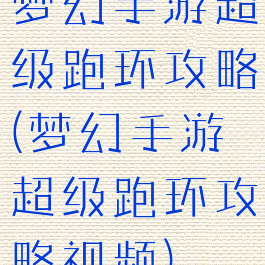 梦幻手游超级跑环攻略(梦幻手游超级跑环攻略视频)