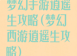 梦幻手游逍遥生攻略(梦幻西游逍遥生攻略)