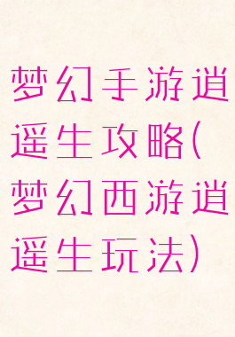 梦幻手游逍遥生攻略(梦幻西游逍遥生玩法)