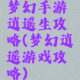 梦幻手游逍遥生攻略(梦幻逍遥游戏攻略)