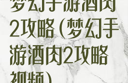梦幻手游酒肉2攻略(梦幻手游酒肉2攻略视频)