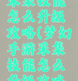 梦幻手游采集技能怎么升级攻略(梦幻手游采集技能怎么升级攻略图)