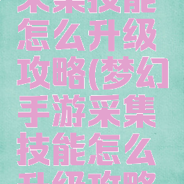 梦幻手游采集技能怎么升级攻略(梦幻手游采集技能怎么升级攻略大全)