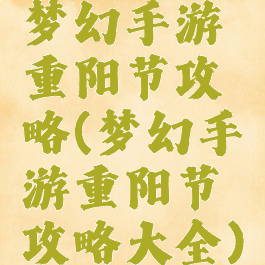 梦幻手游重阳节攻略(梦幻手游重阳节攻略大全)