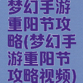 梦幻手游重阳节攻略(梦幻手游重阳节攻略视频)