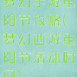 梦幻手游重阳节攻略(梦幻西游重阳节活动时间)