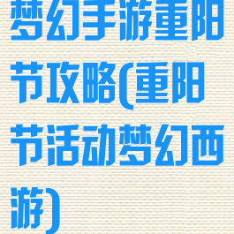 梦幻手游重阳节攻略(重阳节活动梦幻西游)