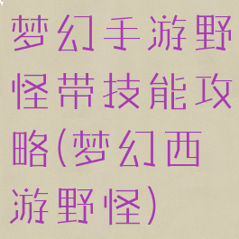 梦幻手游野怪带技能攻略(梦幻西游野怪)