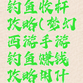 梦幻手游钓鱼收杆攻略(梦幻西游手游钓鱼赚钱攻略用什么鱼竿)