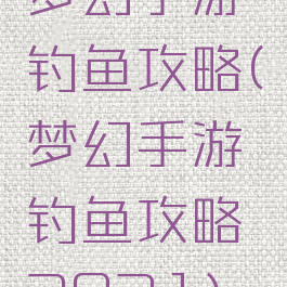梦幻手游钓鱼攻略(梦幻手游钓鱼攻略2021)