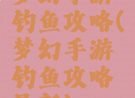 梦幻手游钓鱼攻略(梦幻手游钓鱼攻略最新)