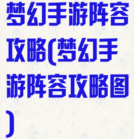 梦幻手游阵容攻略(梦幻手游阵容攻略图)