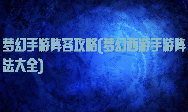 梦幻手游阵容攻略(梦幻西游手游阵法大全)