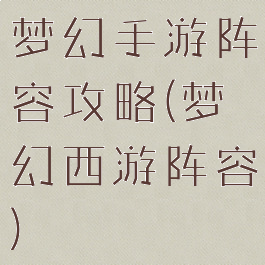 梦幻手游阵容攻略(梦幻西游阵容)