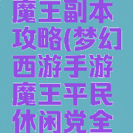梦幻手游魔王副本攻略(梦幻西游手游魔王平民休闲党全攻略)