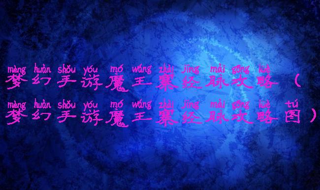 梦幻手游魔王寨经脉攻略(梦幻手游魔王寨经脉攻略图)