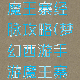梦幻手游魔王寨经脉攻略(梦幻西游手游魔王寨经脉推荐)