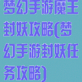 梦幻手游魔王封妖攻略(梦幻手游封妖任务攻略)