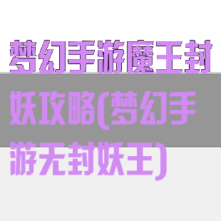 梦幻手游魔王封妖攻略(梦幻手游无封妖王)
