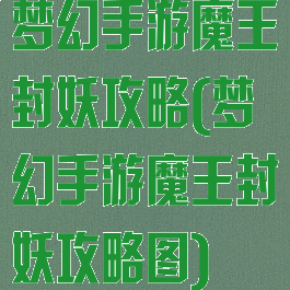 梦幻手游魔王封妖攻略(梦幻手游魔王封妖攻略图)