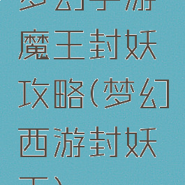 梦幻手游魔王封妖攻略(梦幻西游封妖王)