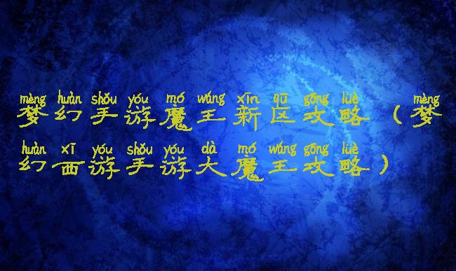 梦幻手游魔王新区攻略(梦幻西游手游大魔王攻略)