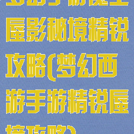 梦幻手游魔王蜃影秘境精锐攻略(梦幻西游手游精锐蜃境攻略)