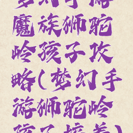 梦幻手游魔族狮驼岭孩子攻略(梦幻手游狮驼岭孩子培养)